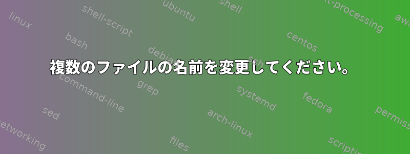 複数のファイルの名前を変更してください。