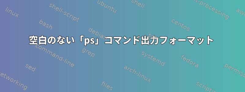 空白のない「ps」コマンド出力フォーマット