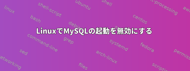 LinuxでMySQLの起動を無効にする