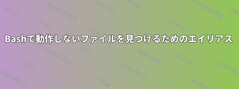 Bashで動作しないファイルを見つけるためのエイリアス