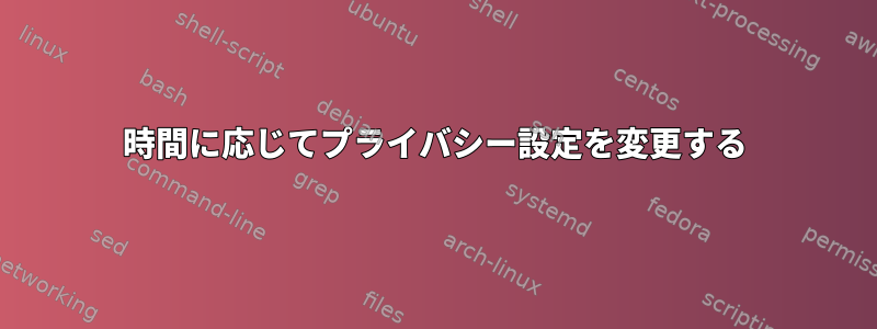 時間に応じてプライバシー設定を変更する