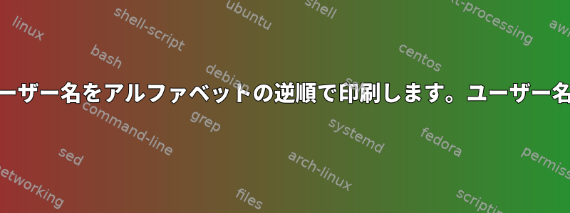システムは、25のユーザー名をアルファベットの逆順で印刷します。ユーザー名のみを印刷します。