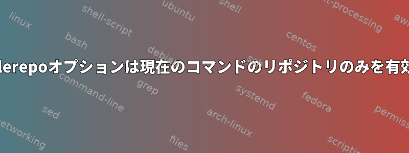 yumの--enablerepoオプションは現在のコマンドのリポジトリのみを有効にしますか？