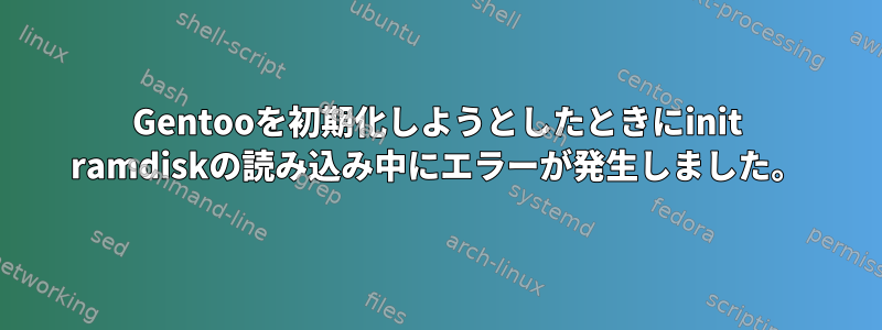 Gentooを初期化しようとしたときにinit ramdiskの読み込み中にエラーが発生しました。