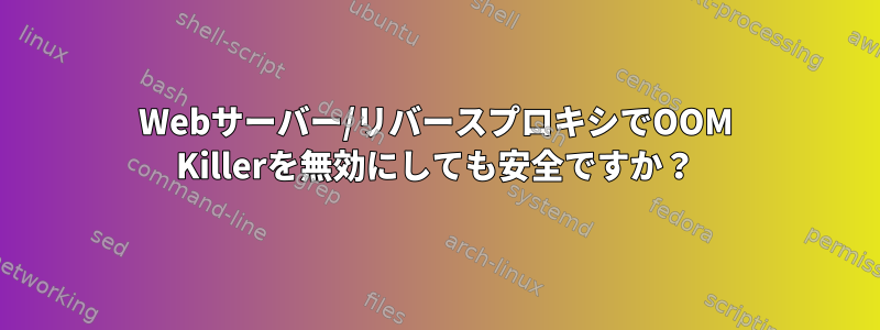 Webサーバー/リバースプロキシでOOM Killerを無効にしても安全ですか？