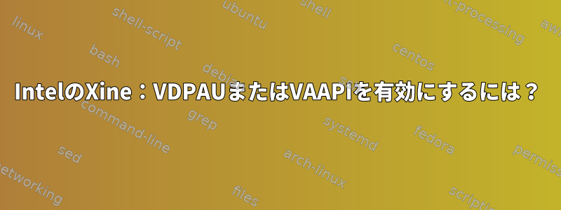 IntelのXine：VDPAUまたはVAAPIを有効にするには？