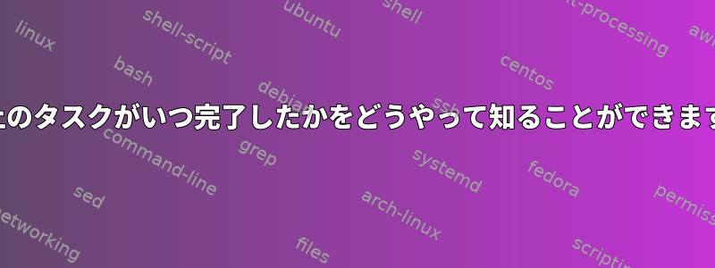 画面上のタスクがいつ完了したかをどうやって知ることができますか？