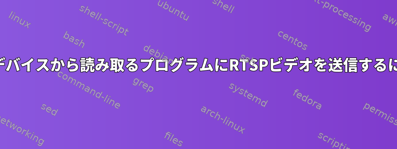 文字デバイスから読み取るプログラムにRTSPビデオを送信するには？