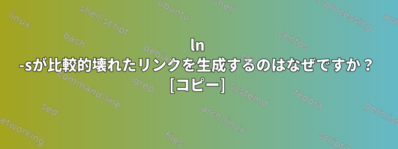 ln -sが比較的壊れたリンクを生成するのはなぜですか？ [コピー]