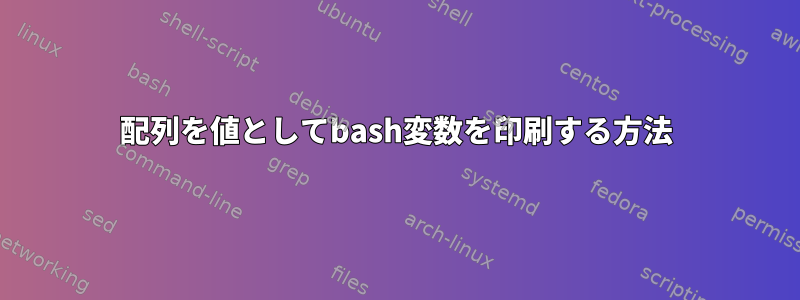 配列を値としてbash変数を印刷する方法