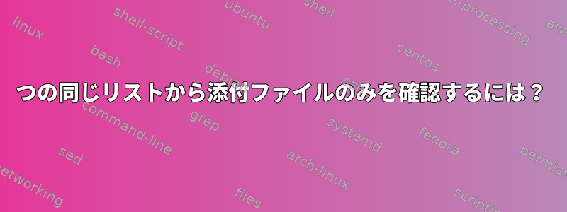 2つの同じリストから添付ファイルのみを確認するには？