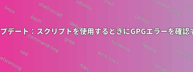 apt-getアップデート：スクリプトを使用するときにGPGエラーを確認する方法は？