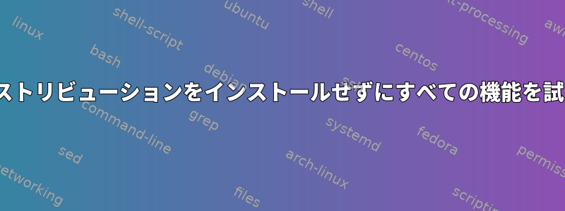 Linuxディストリビューションをインストールせずにすべての機能を試す方法は？