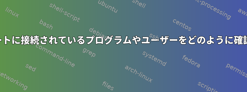 後で特定のポートに接続されているプログラムやユーザーをどのように確認できますか？