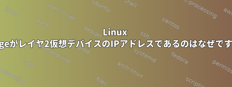 Linux Bridgeがレイヤ2仮想デバイスのIPアドレスであるのはなぜですか？