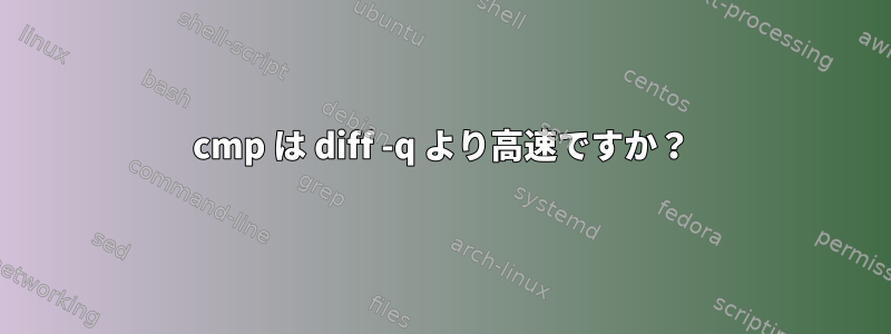 cmp は diff -q より高速ですか？