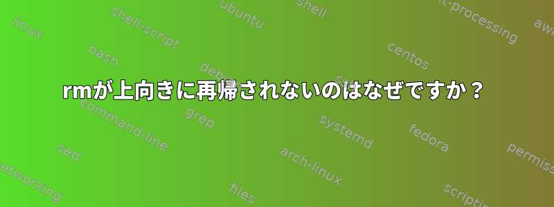 rmが上向きに再帰されないのはなぜですか？