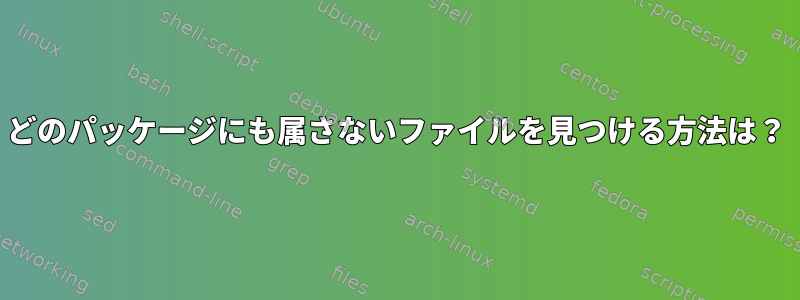 どのパッケージにも属さないファイルを見つける方法は？