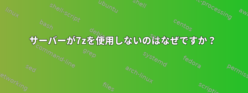 サーバーが7zを使用しないのはなぜですか？