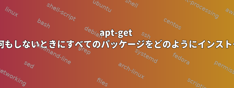 apt-get dist-upgradeが何もしないときにすべてのパッケージをどのようにインストールできますか？