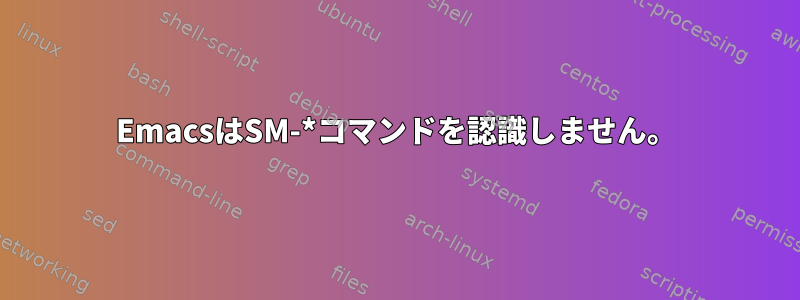 EmacsはSM-*コマンドを認識しません。