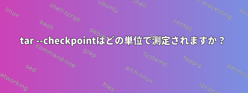 tar --checkpointはどの単位で測定されますか？