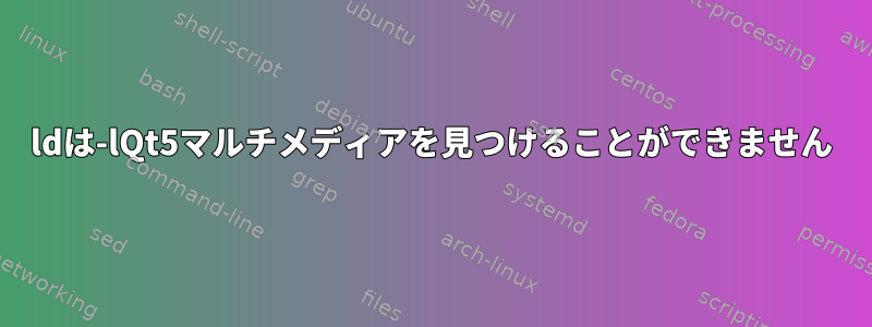 ldは-lQt5マルチメディアを見つけることができません