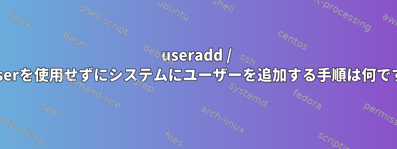 useradd / adduserを使用せずにシステムにユーザーを追加する手順は何ですか？