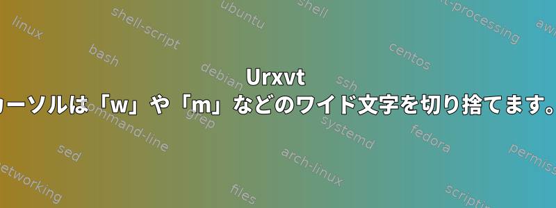 Urxvt カーソルは「w」や「m」などのワイド文字を切り捨てます。