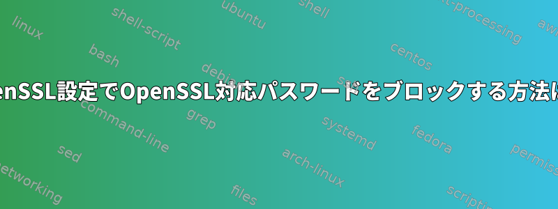 OpenSSL設定でOpenSSL対応パスワードをブロックする方法は？