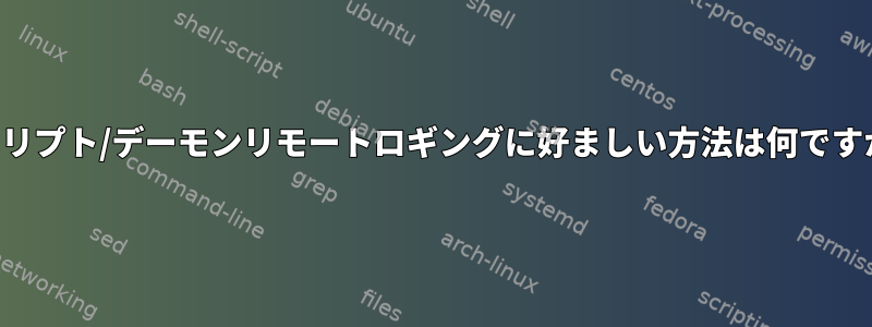 スクリプト/デーモンリモートロギングに好ましい方法は何ですか？