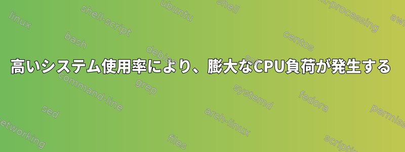 高いシステム使用率により、膨大なCPU負荷が発生する