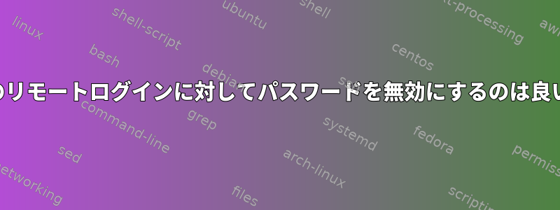 SSHキー専用のリモートログインに対してパスワードを無効にするのは良い習慣ですか？