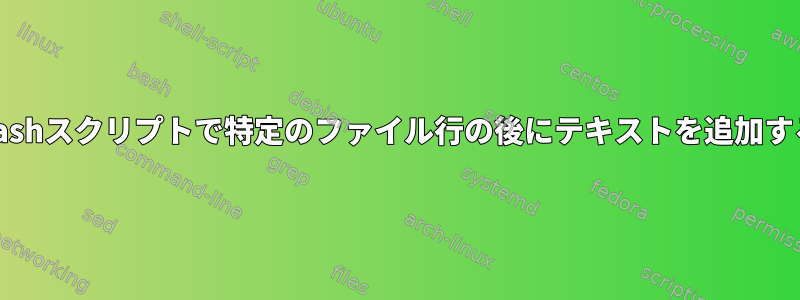 Bashスクリプトで特定のファイル行の後にテキストを追加する