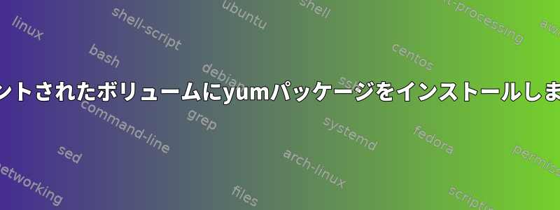 マウントされたボリュームにyumパッケージをインストールします。