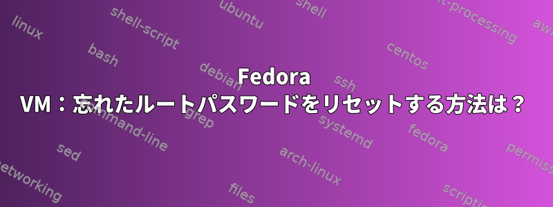 Fedora VM：忘れたルートパスワードをリセットする方法は？