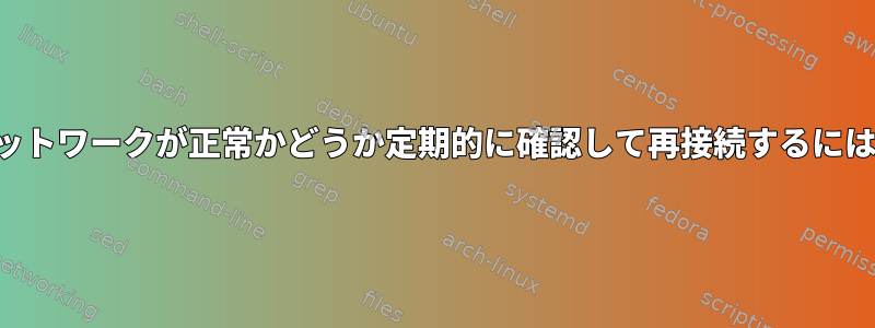 ネットワークが正常かどうか定期的に確認して再接続するには？