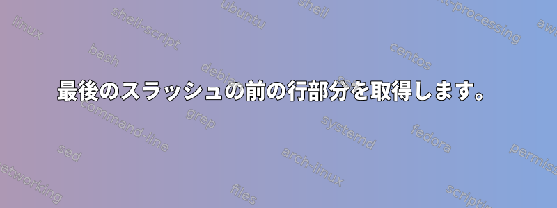 最後のスラッシュの前の行部分を取得します。