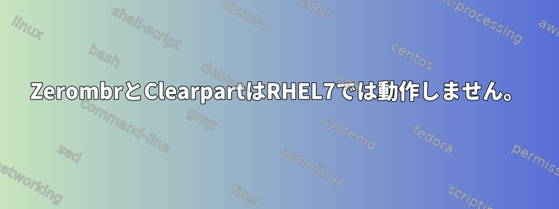 ZerombrとClearpartはRHEL7では動作しません。