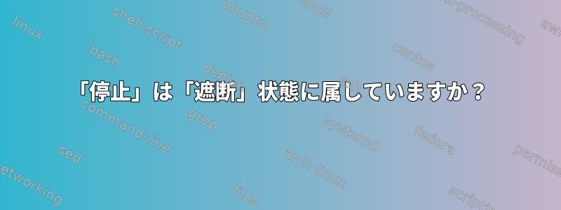 「停止」は「遮断」状態に属していますか？