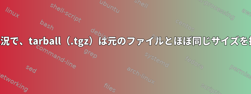 どのような状況で、tarball（.tgz）は元のファイルとほぼ同じサイズを持ちますか？