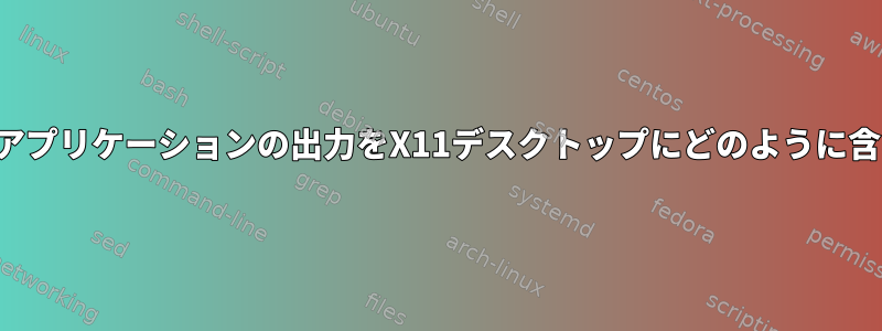 コンソールアプリケーションの出力をX11デスクトップにどのように含めますか？