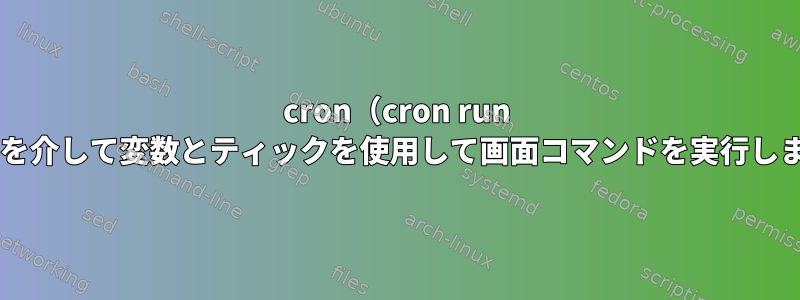 cron（cron run .sh）を介して変数とティックを使用して画面コマンドを実行します。