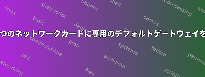 Linuxサーバー上の2つのネットワークカードに専用のデフォルトゲートウェイを割り当てたいです。