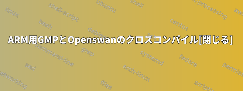 ARM用GMPとOpenswanのクロスコンパイル[閉じる]