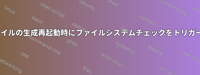 forcefsckファイルの生成再起動時にファイルシステムチェックをトリガーする方法は？