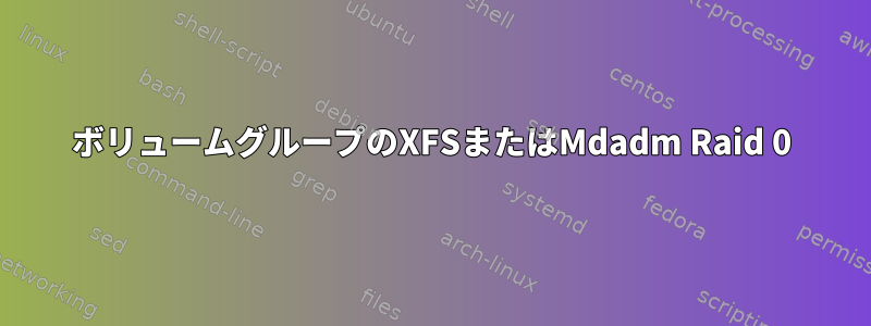 ボリュームグループのXFSまたはMdadm Raid 0