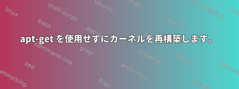 apt-get を使用せずにカーネルを再構築します。