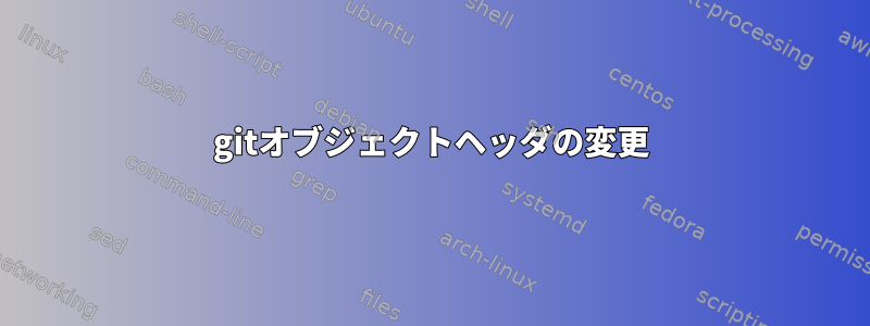 gitオブジェクトヘッダの変更