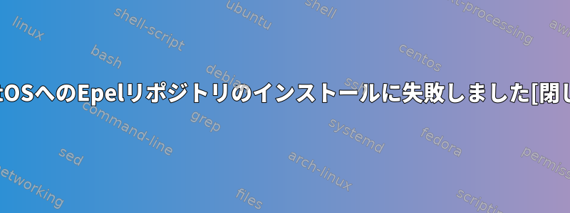 CentOSへのEpelリポジトリのインストールに失敗しました[閉じる]